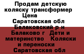 Продам детскую коляску-трансформер › Цена ­ 1 800 - Саратовская обл., Балаковский р-н, Балаково г. Дети и материнство » Коляски и переноски   . Саратовская обл.
